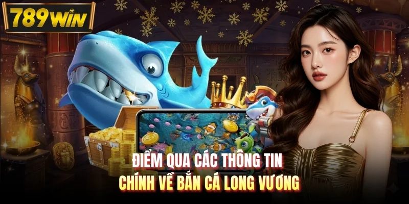 Điểm qua các thông tin chính về bắn cá Long Vương